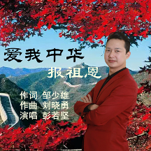 鄒少雄作詞；劉曉勇作曲，新歌《愛我中華報祖恩》彭若堅演唱，唱出愛國情